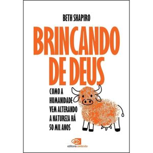 Brincando de Deus - Como a Humanidade Vem Alterando a Natureza Há 50 Mil Anos