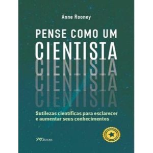 Pense Como Um Cientista - Sutilezas Científicas Para Esclarecer e Aumentar Seus Conhecimentos