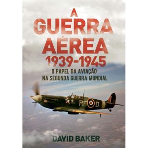 A Guerra Aérea - 1939-1945 - O Papel da Aviação na Segunda Guerra Mundial