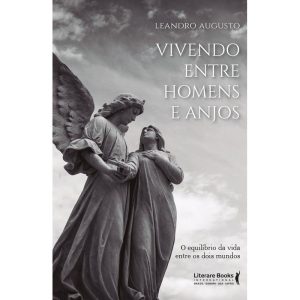Vivendo Entre Homens e Anjos - o Equilíbrio Da Vida Entre Os Dois Mundos