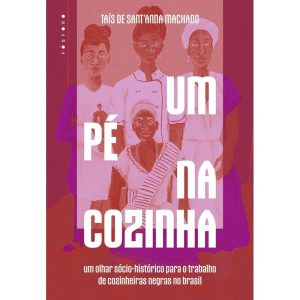 Um Pé na Cozinha - Um Olhar Sócio-Histórico Para o Trabalho de Cozinheiras Negras no Brasil