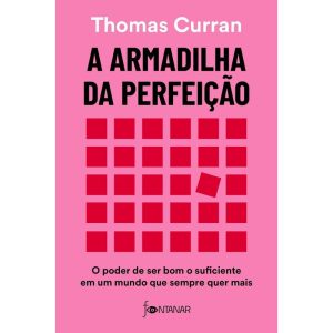 A Armadilha da Perfeição - O Poder de Ser Bom oSuficiente Em Um Mundo Que Sempre Quer Mais