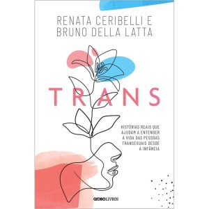 Trans - Histórias Reais Que Ajudam a Entender a Vida Das Pessoas Transexuais Desde a Infância