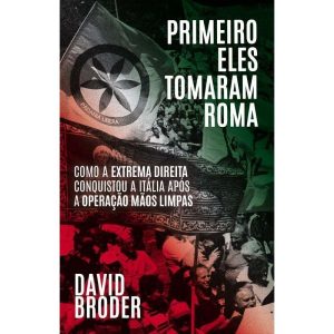 Primeiro Eles Tomaram Roma - como a extrema direita conquistou a Itália após a operação Mãos Limpas