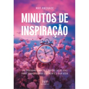 Minutos De Inspiração - Um Programa Simples e Prático De 90 Dias Para Transformar Sua Mente e Sua Vi