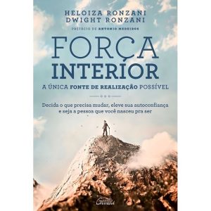 Força Interior: A Única Fonte De Realização Possível - Decida o Que Precisa Mudar, Eleve Sua Autoco