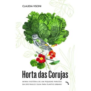 Horta Das Corujas - Minha História De Um Pequeno Paraíso Em São Paulo e Guia Para Plantio Urbano