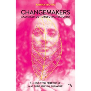 Changemakers, a Coragem de Transformar o Mundo - É Lindo e Tem Perrengue, Mas Pode Ser Sem Burnout!
