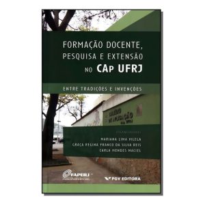 Formação Docente, Pesquisa e Extensão No Cap Ufrj - Entre Tradições e Invenções
