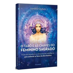 o Tarô e As Chaves Do Feminino Sagrado -  o Uso Dos Arquétipos e Interpretações Astrológicas Para Co