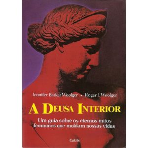 a Deusa Interior - Um Guia Sobre Os Eternos Mitos Femininos Que Moldam Nossas Vidas