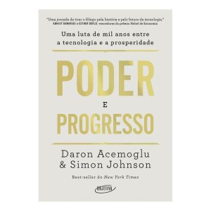 Poder e Progresso - Uma Luta de Mil Anos Entre a Tecnologia e a Prosperidade