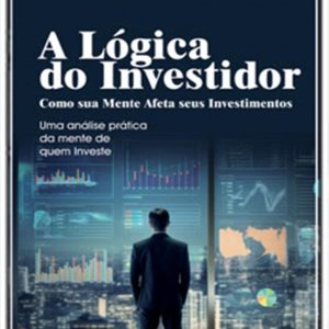 A Lógica do Investidor - Como Sua Mente Afeta Seus Investimentos
