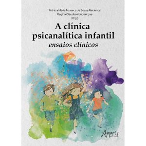 A Clínica Psicanalítica Infantil - Ensaios Clínicos