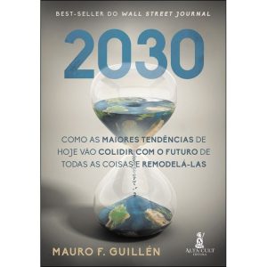 2030 - Como as Maiores Tendencias de Hoje Vão Colidir com o Futuro de Todas as Coisas e Remodelá-las
