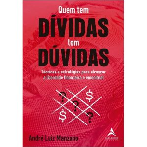 Quem Tem Dívidas Tem Dúvidas - Técnicas e Estratégias Para Alcançar a Liberdade Financeira e Emocion