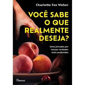 Você Sabe O Que Realmente Deseja? - Uma Jornada Por Nossas Verdades Mais Profundas