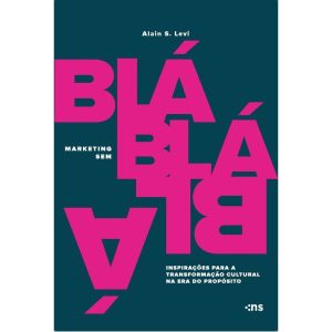 Marketing Sem Blá-Blá-Blá - Inspirações Para Transformação Cultural na Era do Propósito