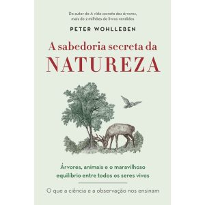 a Sabedoria Secreta Da Natureza - Árvores, Animais e o Maravilhoso Equilíbrio Entre Todos Os Seres V