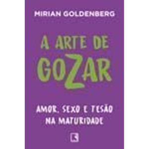 A Arte De Gozar - Amor, Sexo e Tesão Na Maturidade