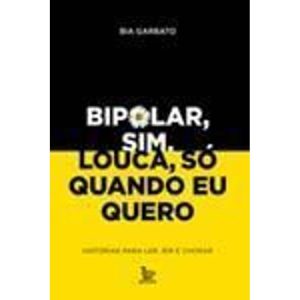 Bipolar, Sim. Louca, Só Quando Eu Quero - Histórias Para Ler, Rir e Chorar