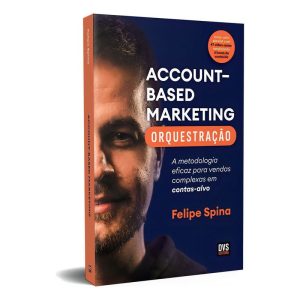 Account–Based Marketing - Orquestração - A Metodologia Eficaz Para Vendas Complexas Em Contas-Alvo