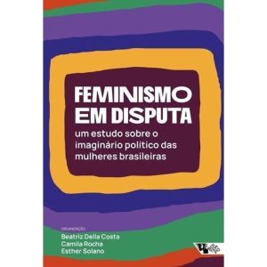 Feminismo Em Disputa - Um Estudo Sobre o Imaginário Político Das Mulheres Brasileiras