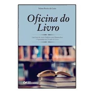 Oficina do Livro - Um Guia do Autor Didático para Desenvolver e Apresentar um Projeto de Livro