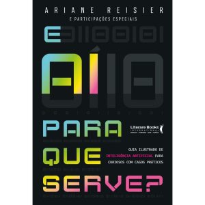 E Aí Para Que Serve? - Guia Ilustrado de Inteligência Artificial Para Curiosos Com Casos Práticos
