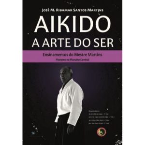 Aikido - A Arte do Ser - Ensinamentos do Mestre Martins