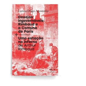 Desejos Ingovernáveis: Rimbaud e a Comuna De Paris + Uma Estáção No Inferno