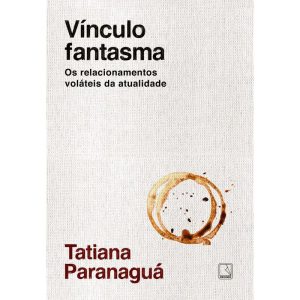 Vínculo Fantasma - Os Relacionamentos Voláteis da Atualidade