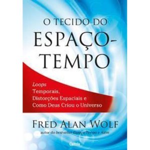 o Tecido Do Espaço-tempo - Loops Temporais, Distorções Espaciais e Como Deus Criou o Universo