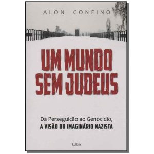 Um Mundo Sem Judeus - Da Perseguição Ao Genocídio, a Visão Do Imaginário Nazista