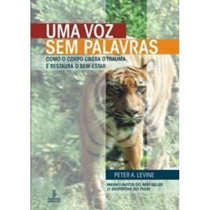 Uma Voz Sem Palavras - Como o Corpo Libera o Trauma e Restaura o Bem-estar