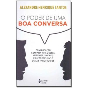 o Poder De Uma Boa Conversa - Comunicação e Empatia Para Líderes, Gestores, Coaches, Educadores, Pai