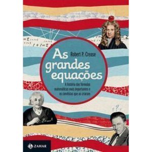 As Grandes Equações - a História Das Fórmulas Matemáticas Mais Importantes e Os Cientistas Que As Cr