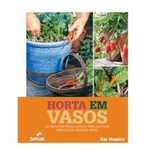 Horta Em Vasos - 30 Projetos Passo a Passo Para Cultivar Hortaliças, Frutas e Ervas