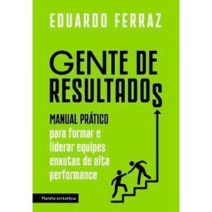 Gente De Resultados - Manual Prático Para Formar e Liderar Equipes Enxutas De Alta Performance