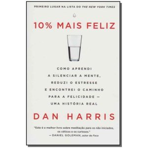10% Mais Feliz - Como Aprendi a Silenciar a Mente, Reduzi o Estresse e Encontrei o Caminho Para a Fe