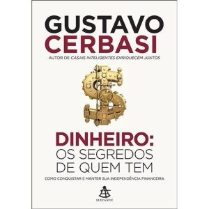 Dinheiro: Os Segredos De Quem Tem - Como Conquistar e Manter Sua Independência Financeira