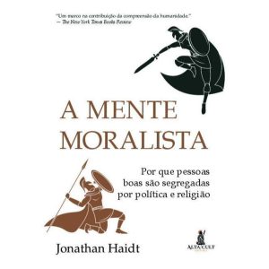 A Mente Moralista: Por Que Pessoas Boas São Segregadas Por Política e Religião