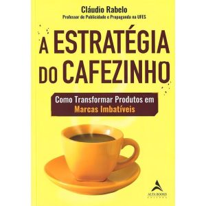 A Estratégia do Cafezinho - Como Transformar Produtos Em Marcas Imbatíveis