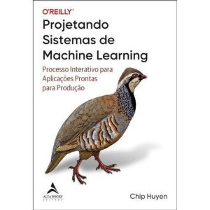 Projetando Sistemas De Machine Learning - Processo Interativo Para Aplicações Prontas Para Produção
