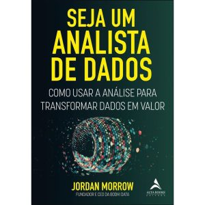 Seja Um Analista de Dados - Como Usar a Análise Para Transformar Dados Em Valor