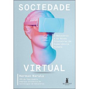 Sociedade Virtual - O Metaverso e as Novas Fronteiras da Experiência Humana