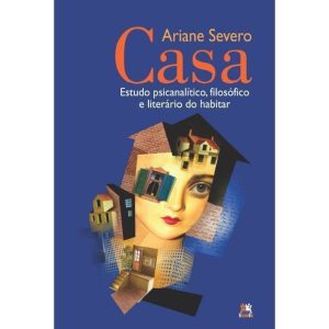 Casa - Estudo Psicanalítico, Filosófico e Literário do Habitar