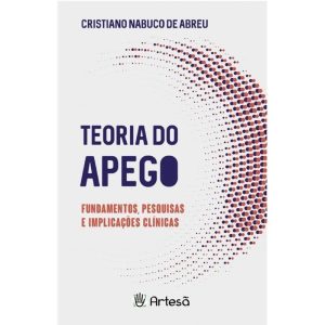 Teoria Do Apego - Fundamentos, Pesquisas e Implicações Clínicas