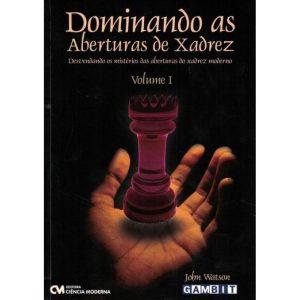 Dominando as Aberturas de Xadrez - Vol. I - Desvendando os Mistérios das Aberturas do Xadrez Moderno