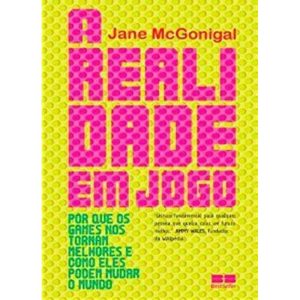 a Realidade Em Jogo: Por Que Os Games Nos Tornam Melhor e Como Eles Podem Mudar o Mundo